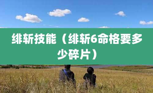 绯斩技能（绯斩6命格要多少碎片）