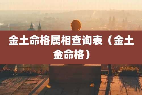 金土命格属相查询表(金土金命格)