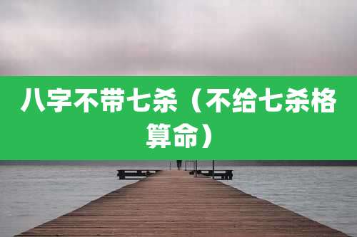 八字不带七杀(不给七杀格算命)