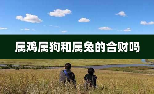 属鸡属狗和属兔的合财吗