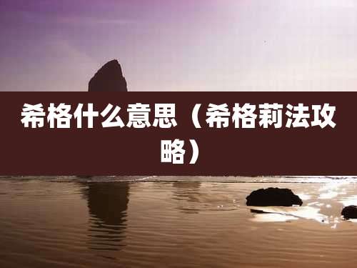 希格什么意思（希格莉法攻略）