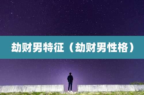 劫财男特征(劫财男性格)