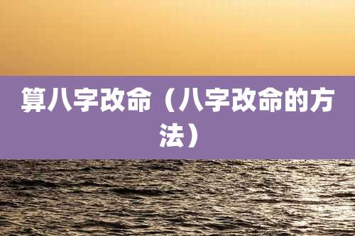 算八字改命(八字改命的方法)