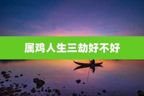 属鸡人生三劫好不好