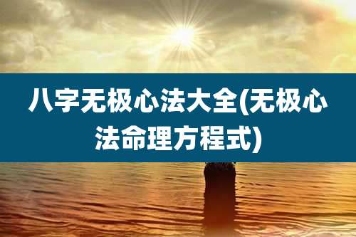八字无极心法大全(无极心法命理方程式)