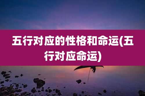 五行对应的性格和命运(五行对应命运)