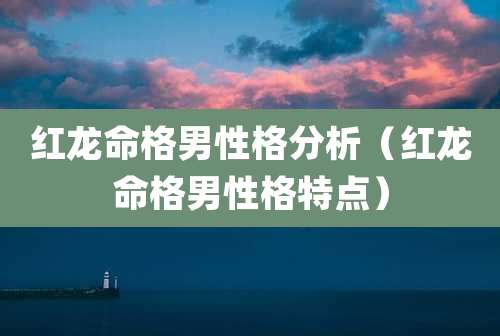 红龙命格男性格分析(红龙命格男性格特点)