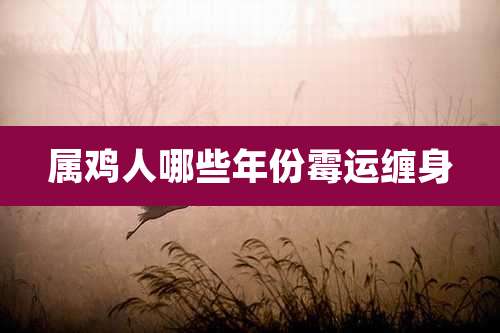 属鸡人哪些年份霉运缠身