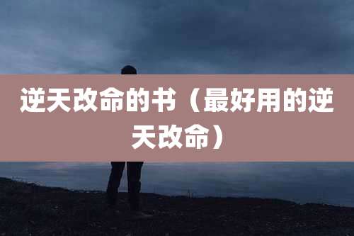 逆天改命的书(最好用的逆天改命)