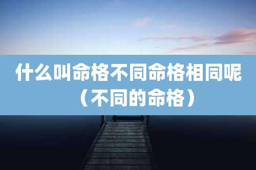 什么叫命格不同命格相同呢（不同的命格）