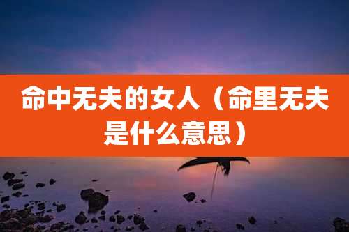 命中无夫的女人(命里无夫是什么意思)