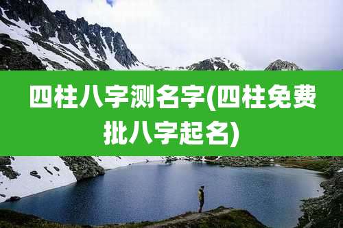 四柱八字测名字(四柱免费批八字起名)