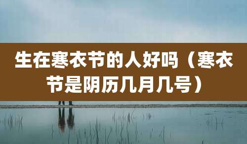 生在寒衣节的人好吗（寒衣节是阴历几月几号）