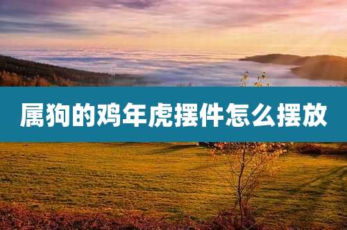 属狗的鸡年虎摆件怎么摆放