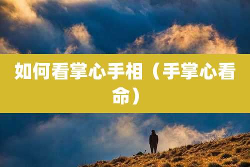 如何看掌心手相（手掌心看命）