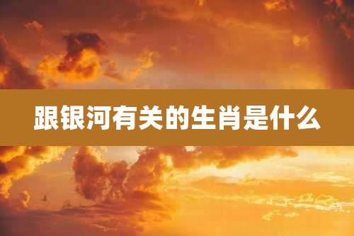 跟银河有关的生肖是什么