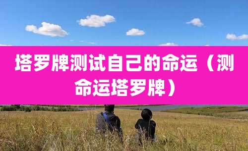 塔罗牌测试自己的命运(测命运塔罗牌)