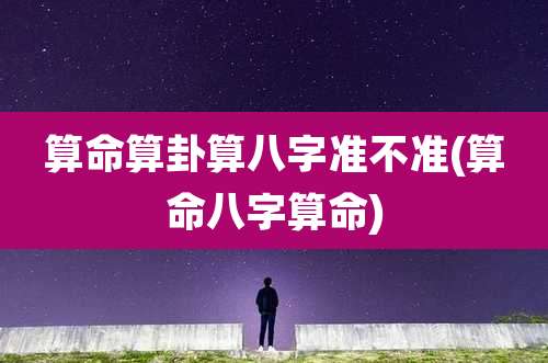 算命算卦算八字准不准(算命八字算命)