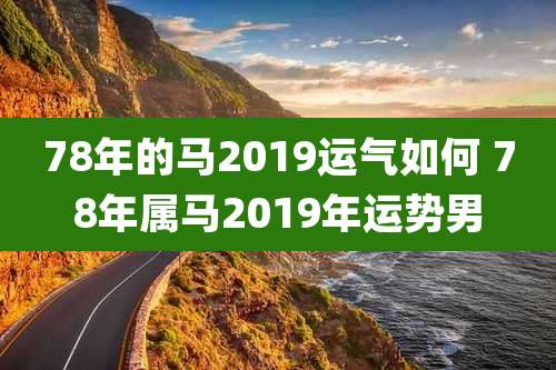78年的马2019运气如何 78年属马2019年运势男