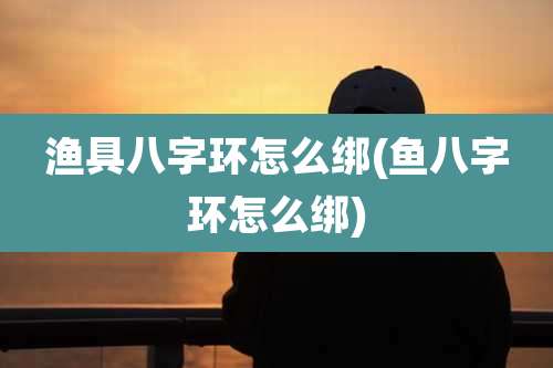 渔具八字环怎么绑(鱼八字环怎么绑)