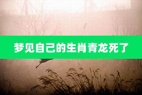 梦见自己的生肖青龙死了