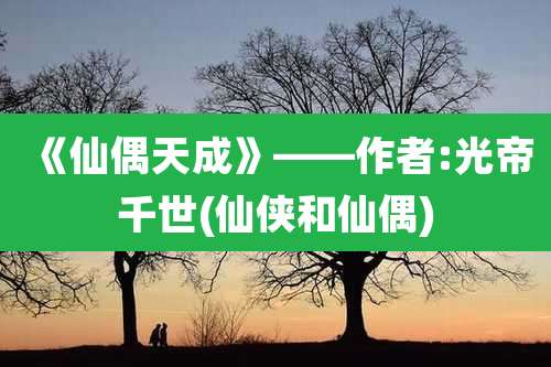 《仙偶天成》——作者:光帝千世(仙侠和仙偶)