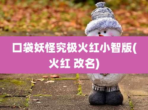 口袋妖怪究极火红小智版(火红 改名)
