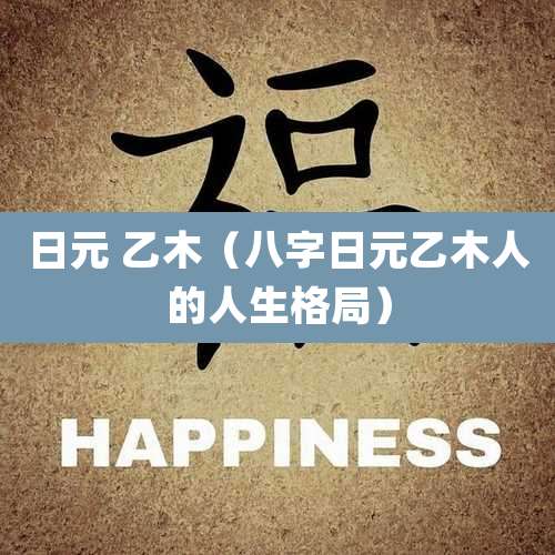 日元 乙木(八字日元乙木人的人生格局)