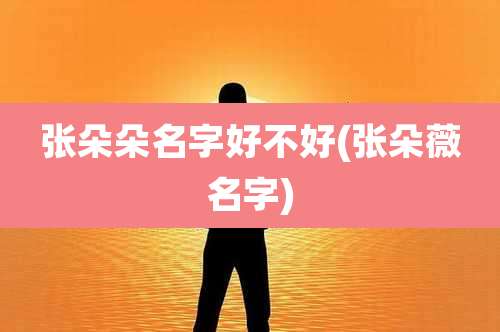 张朵朵名字好不好(张朵薇名字)