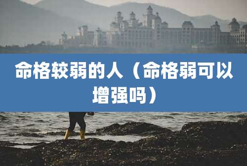 命格较弱的人（命格弱可以增强吗）