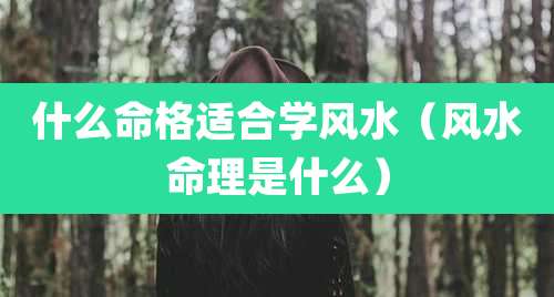 什么命格适合学风水（风水命理是什么）
