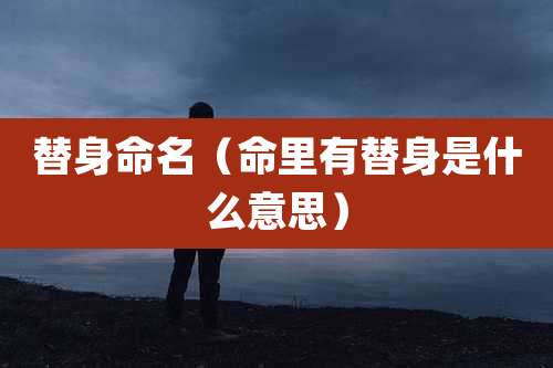 替身命名（命里有替身是什么意思）