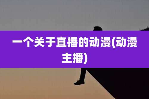 一个关于直播的动漫(动漫主播)