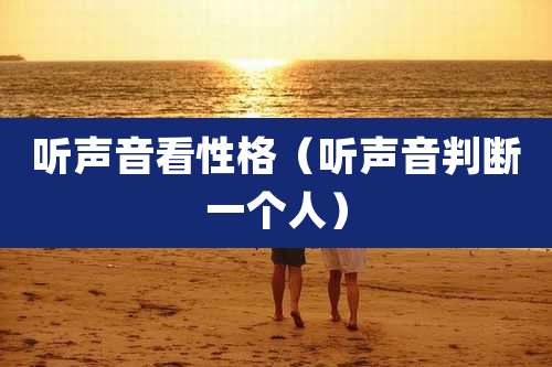 听声音看性格(听声音判断一个人)