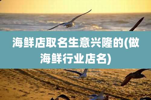 海鲜店取名生意兴隆的(做海鲜行业店名)