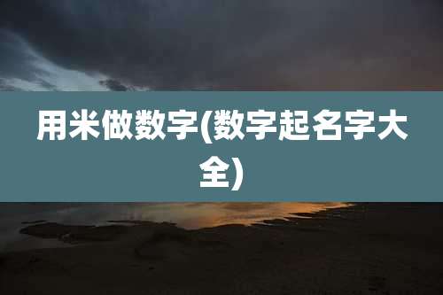 用米做数字(数字起名字大全)