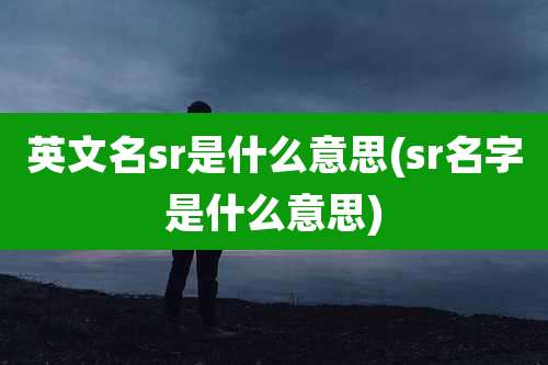 英文名sr是什么意思(sr名字是什么意思)