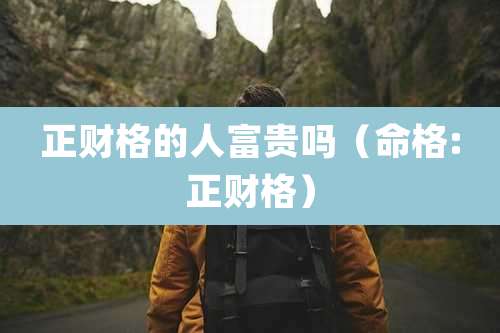 正财格的人富贵吗(命格:正财格)