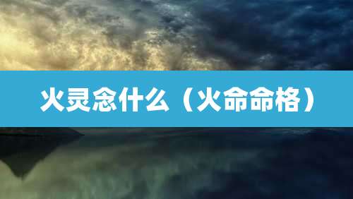 火灵念什么(火命命格)