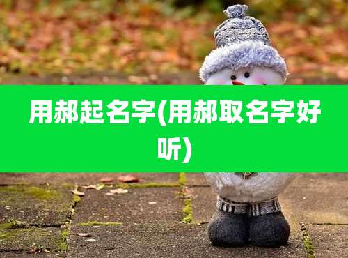 用郝起名字(用郝取名字好听)