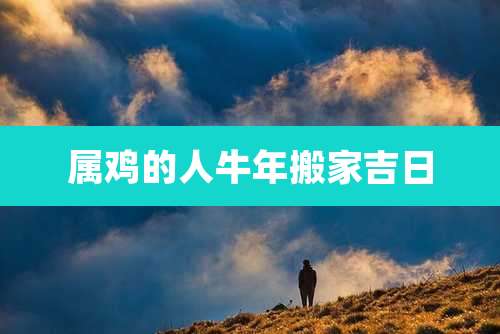 属鸡的人牛年搬家吉日