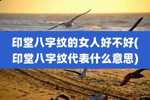 印堂八字纹的女人好不好(印堂八字纹代表什么意思)