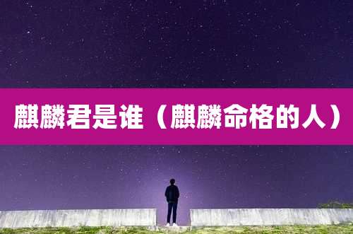 麒麟君是谁（麒麟命格的人）