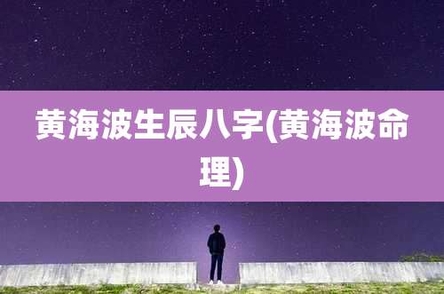 黄海波生辰八字(黄海波命理)