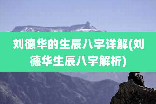 刘德华的生辰八字详解(刘德华生辰八字解析)