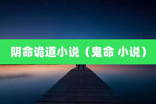 阴命诡道小说（鬼命 小说）