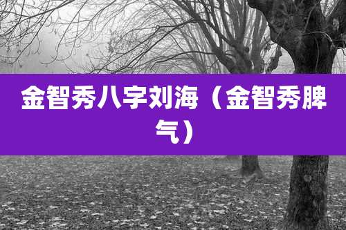 金智秀八字刘海（金智秀脾气）