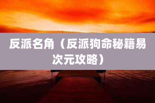 反派名角（反派狗命秘籍易次元攻略）