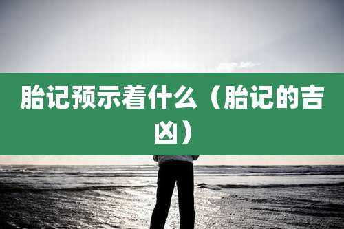 胎记预示着什么（胎记的吉凶）