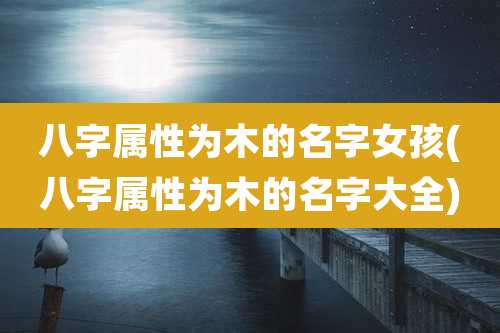 八字属性为木的名字女孩(八字属性为木的名字大全)